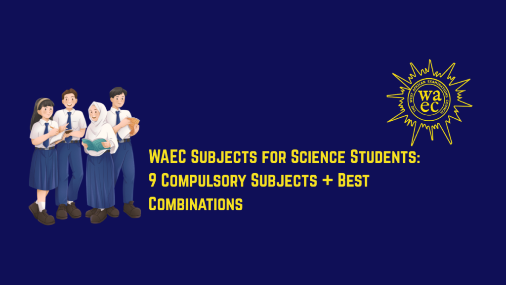 WAEC Subjects for Science Students 2026: 9 Compulsory Subjects + Best Combinations